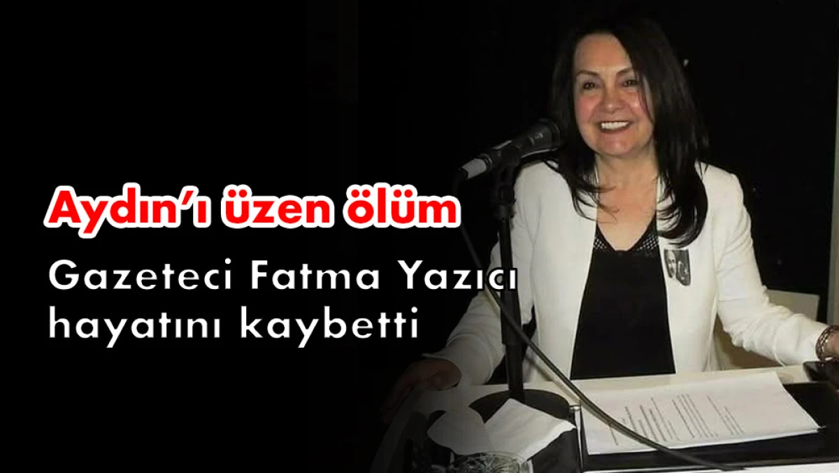 Aydınlı gazeteci Fatma Yazıcı yaşamını yitirdi