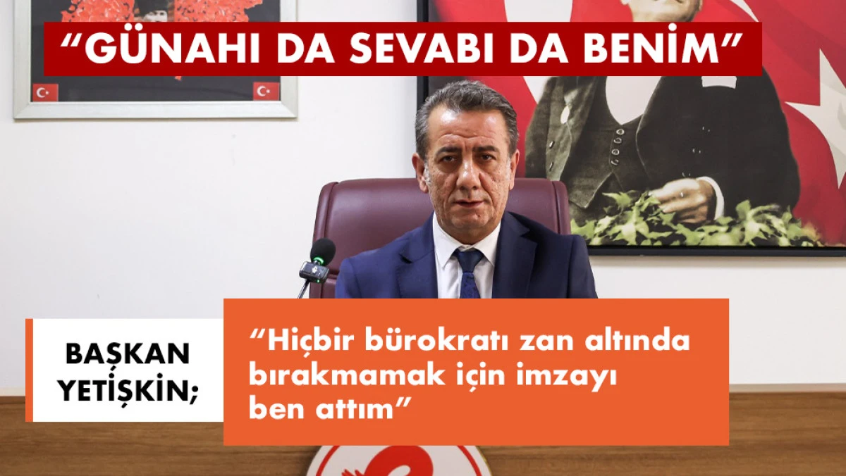 BAŞKAN YETİŞKİN: “GÜNAHI DA SEVABI DA BENİM”