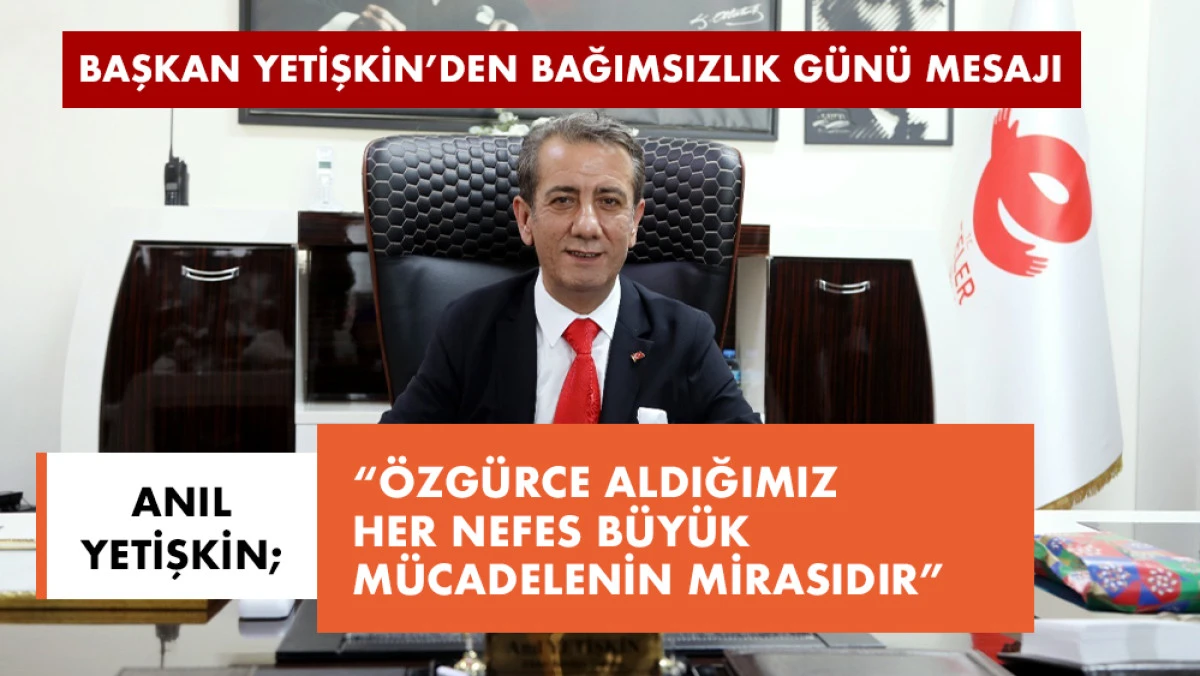 BAŞKAN YETİŞKİN’DEN BAĞIMSIZLIK GÜNÜ MESAJI