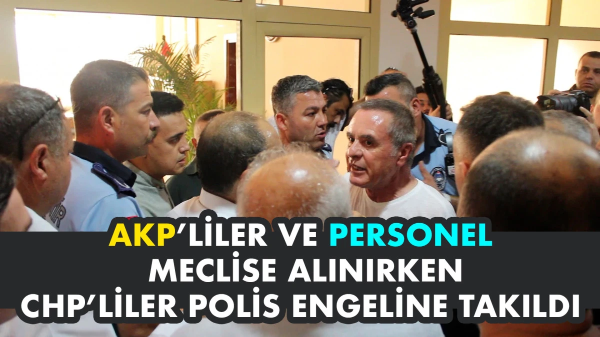 BÜYÜKŞEHİR MECLİSİ'NE AKP'LİLER ALINIRKEN CHP'LİLERE POLİS ENGEL OLDU