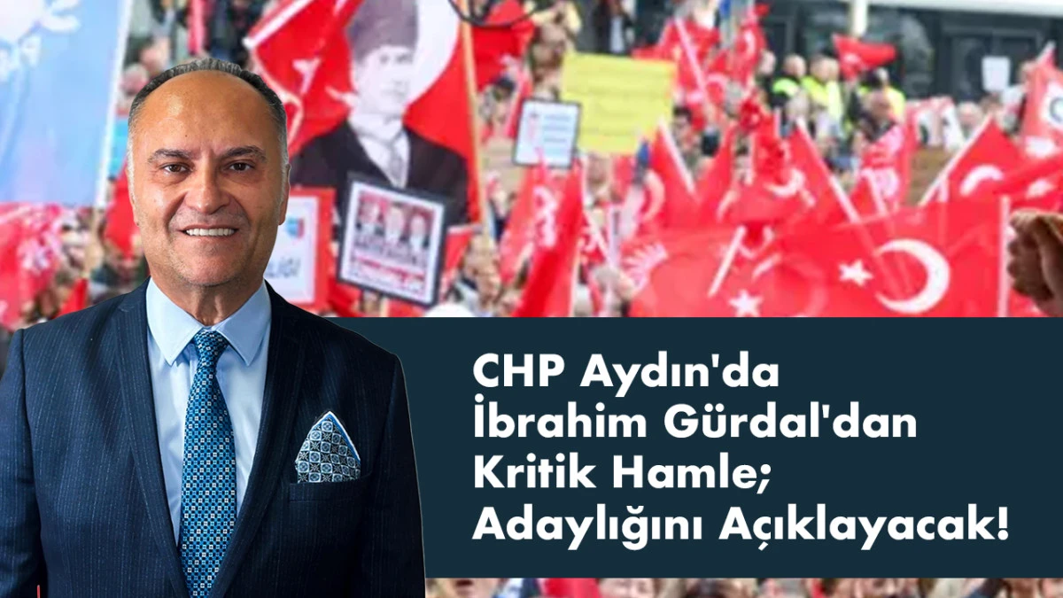 CHP Aydın'da İbrahim Gürdal'dan Kritik Hamle: Adaylığını Açıklayacak!