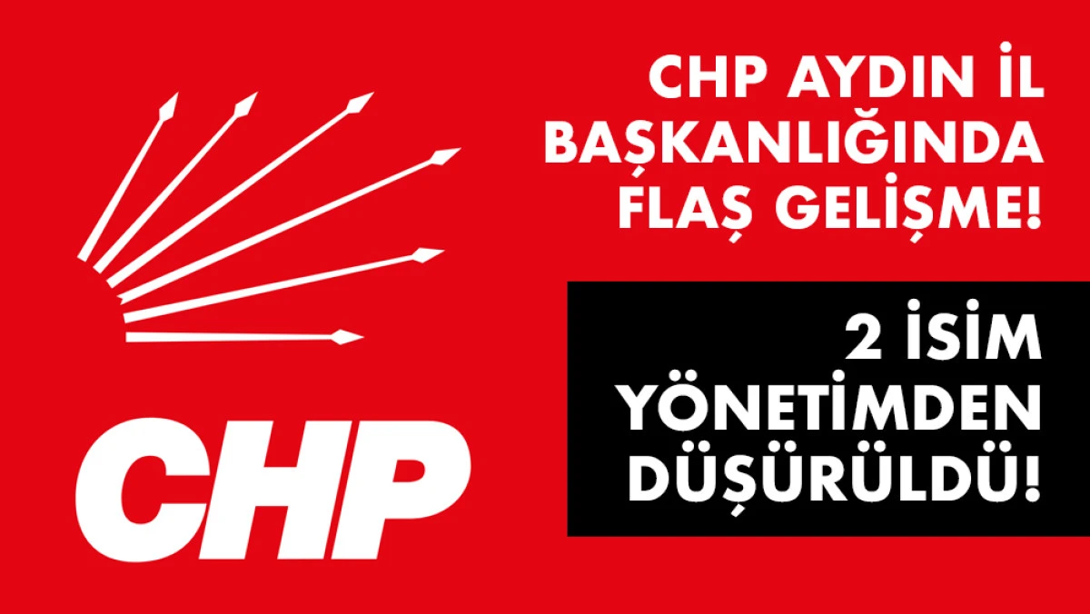 CHP Aydın’da Kritik Karar: Çavuşoğlu ve Emre Yönetimden Düşürüldü