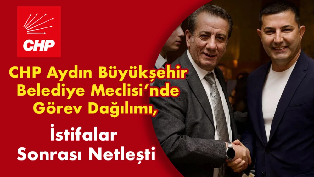 CHP Aydın'da Meclis Görev Dağılımı, İstifalar Sonrası Netleşti