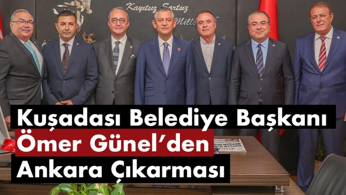 Kuşadası Belediye Başkanı Ömer Günel’den Genel Başkan Özel'e ziyaret