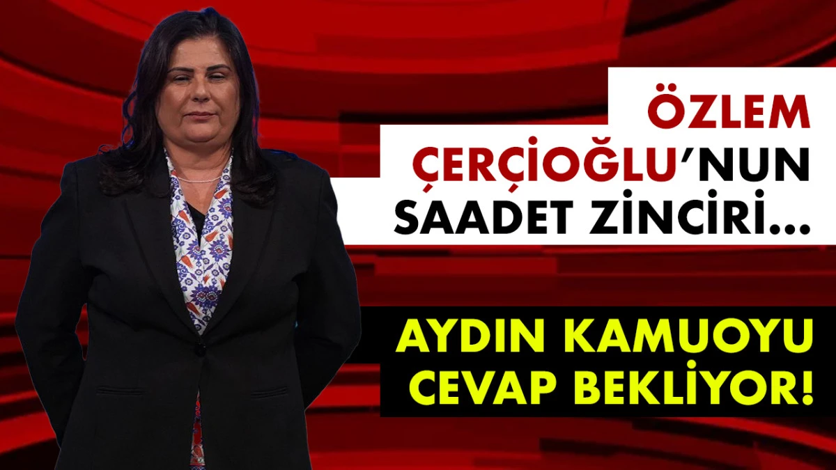 ÖZLEM ÇERÇİOĞLU’NUN SAADET ZİNCİRİ… AYDIN KAMUOYU CEVAP BEKLİYOR!